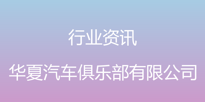 行业资讯 - 华夏汽车俱乐部有限公司