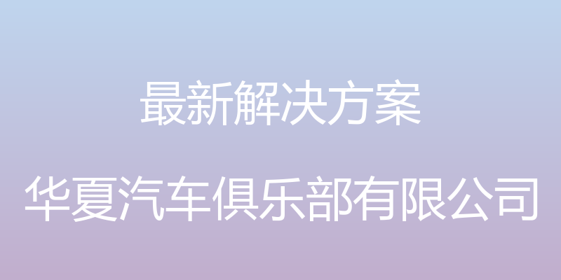 最新解决方案 - 华夏汽车俱乐部有限公司