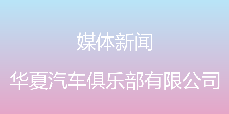 媒体新闻 - 华夏汽车俱乐部有限公司