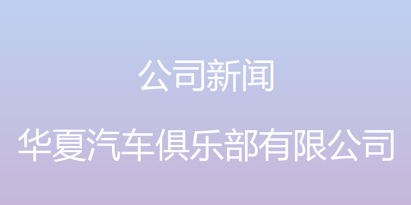 公司新闻 - 华夏汽车俱乐部有限公司