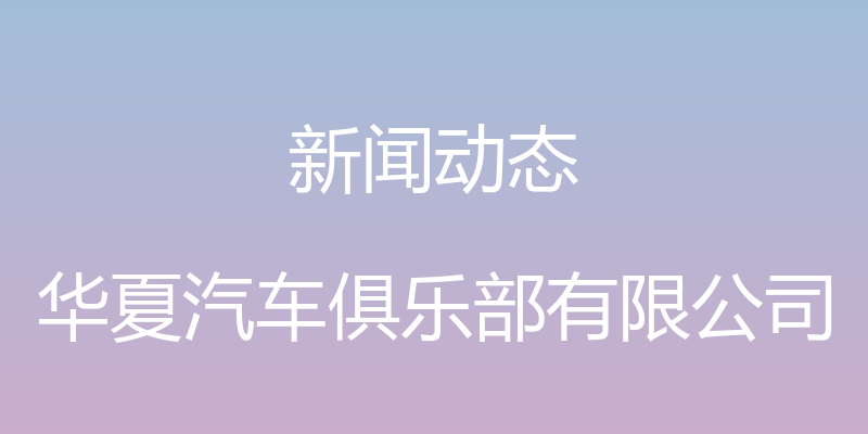 新闻动态 - 华夏汽车俱乐部有限公司